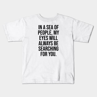 Love quotes, In a sea of people, my eyes will always be searching Kids T-Shirt